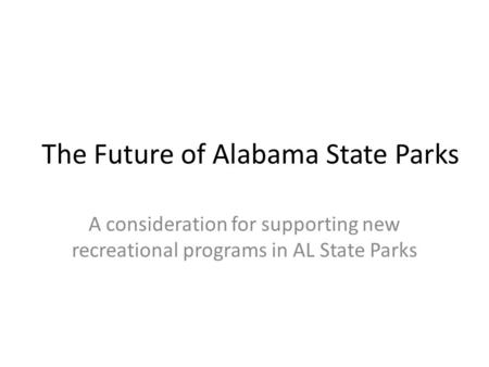 The Future of Alabama State Parks A consideration for supporting new recreational programs in AL State Parks.