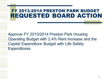 1 FY 2013-2014 PRESTON PARK BUDGET REQUESTED BOARD ACTION Approve FY 2013/2014 Preston Park Housing Operating Budget with 2.4% Rent Increase and the Capital.
