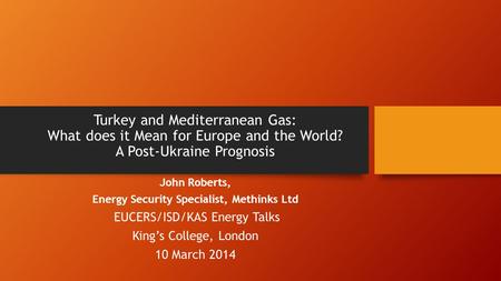 Turkey and Mediterranean Gas: What does it Mean for Europe and the World? A Post-Ukraine Prognosis John Roberts, Energy Security Specialist, Methinks Ltd.
