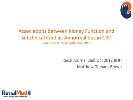 Associations between Kidney Function and Subclinical Cardiac Abnormalities in CKD Park M et al. JASN September 2012 Renal Journal Club Oct 2012 BHH Matthew.