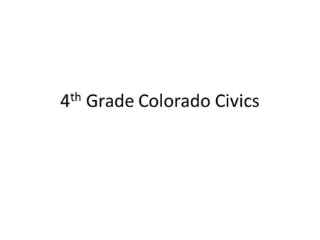 4 th Grade Colorado Civics. 4 th Grade Standards Analyze and debate multiple perspectives on an issue Understand the origin, function, and structure of.