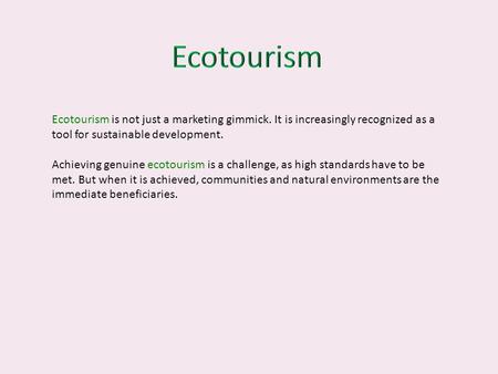 Ecotourism Ecotourism is not just a marketing gimmick. It is increasingly recognized as a tool for sustainable development. Achieving genuine ecotourism.