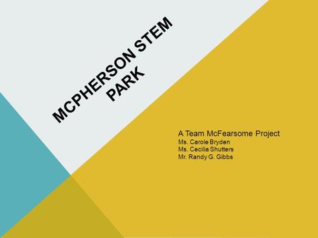 MCPHERSON STEM PARK A Team McFearsome Project Ms. Carole Bryden Ms. Cecilia Shutters Mr. Randy G. Gibbs.