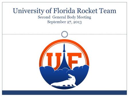 University of Florida Rocket Team Second General Body Meeting September 27, 2013.