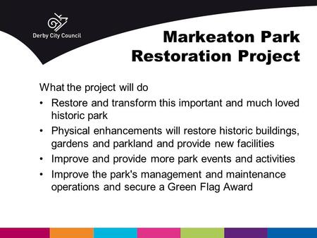 Markeaton Park Restoration Project What the project will do Restore and transform this important and much loved historic park Physical enhancements will.