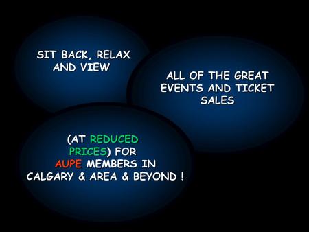SIT BACK, RELAX AND VIEW ALL OF THE GREAT EVENTS AND TICKET SALES (AT REDUCED PRICES) FOR AUPE MEMBERS IN CALGARY & AREA & BEYOND !