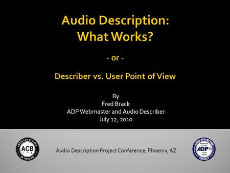 By Fred Brack ADP Webmaster and Audio Describer July 12, 2010 Audio Description Project Conference, Phoenix, AZ.