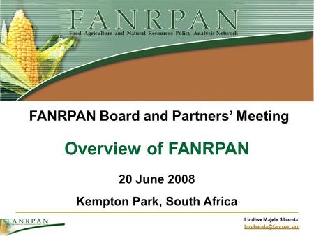 Lindiwe Majele Sibanda Overview of FANRPAN 20 June 2008 Kempton Park, South Africa FANRPAN Board and Partners Meeting.