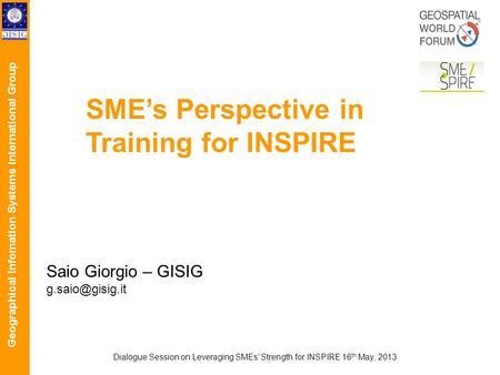 Geographical Infomation Systems International Group Dialogue Session on Leveraging SMEs Strength for INSPIRE 16 th May, 2013 SMEs Perspective in Training.
