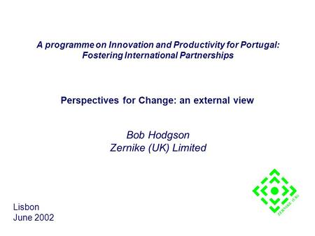 Perspectives for Change: an external view Bob Hodgson Zernike (UK) Limited Lisbon June 2002 ZERNIKE (UK) A programme on Innovation and Productivity for.