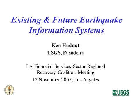 Existing & Future Earthquake Information Systems Ken Hudnut USGS, Pasadena LA Financial Services Sector Regional Recovery Coalition Meeting 17 November.