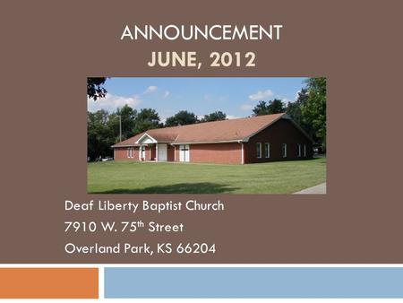 ANNOUNCEMENT JUNE, 2012 Deaf Liberty Baptist Church 7910 W. 75 th Street Overland Park, KS 66204.