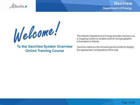 Page 1 of 48 Welcome To the GeoView System Overview Online Training Course The Alberta Department of Energy provides GeoView as a mapping system to enable.