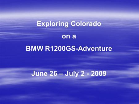 Exploring Colorado on a BMW R1200GS-Adventure June 26 – July 2 - 2009.