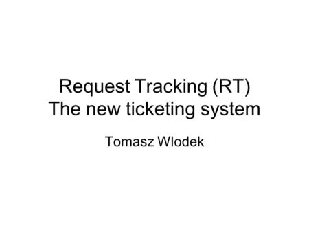 Request Tracking (RT) The new ticketing system Tomasz Wlodek.