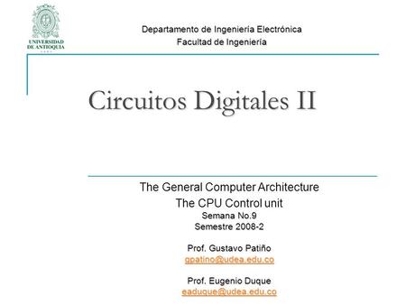 Circuitos Digitales II The General Computer Architecture The CPU Control unit Semana No.9 Semestre 2008-2 Prof. Gustavo Patiño Prof.