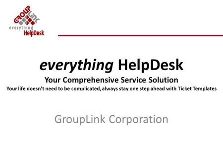 Everything HelpDesk Your Comprehensive Service Solution Your life doesnt need to be complicated, always stay one step ahead with Ticket Templates GroupLink.
