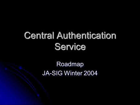 Central Authentication Service Roadmap JA-SIG Winter 2004.