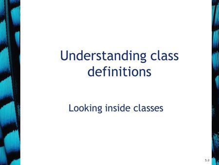 Understanding class definitions Looking inside classes 5.0.