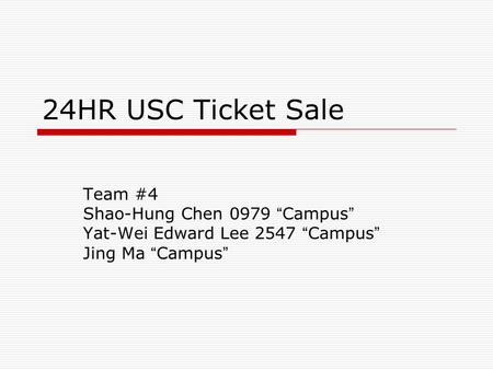 24HR USC Ticket Sale Team #4 Shao-Hung Chen 0979 Campus Yat-Wei Edward Lee 2547 Campus Jing Ma Campus.