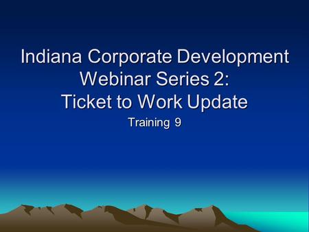Indiana Corporate Development Webinar Series 2: Ticket to Work Update Training 9.