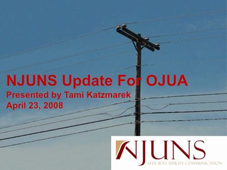 NJUNS Update For OJUA Presented by Tami Katzmarek April 23, 2008 NJUNS Update For OJUA Presented by Tami Katzmarek April 23, 2008.