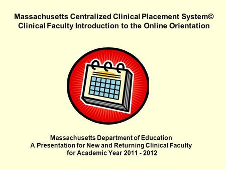 Massachusetts Centralized Clinical Placement System© Clinical Faculty Introduction to the Online Orientation Massachusetts Department of Education A Presentation.