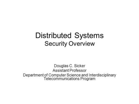 Distributed Systems Security Overview Douglas C. Sicker Assistant Professor Department of Computer Science and Interdisciplinary Telecommunications Program.