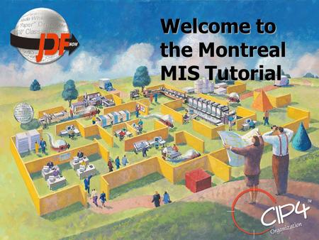 Welcome to the Montreal MIS Tutorial. MIS Tutorial What is an MIS What is the MIS role in JDF Introduction Gray Boxes MIS Requirements – Job Costing.