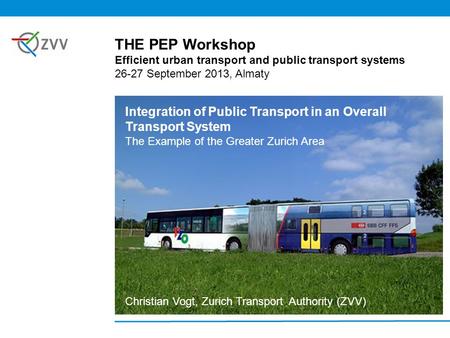 Integration of Public Transport in an Overall Transport System The Example of the Greater Zurich Area Christian Vogt, Zurich Transport Authority (ZVV)