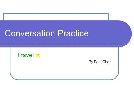 Conversation Practice Travel By Paul Chen. Outline Starting Questions Sample Conversations (1) Booking a Ticket (2) At the Immigration Office Vocabulary.
