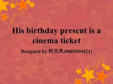 His birthday present is a cinema ticket Designed by (0603010421)