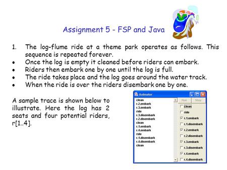 Assignment 5 - FSP and Java 1.The log-flume ride at a theme park operates as follows. This sequence is repeated forever. Once the log is empty it cleaned.
