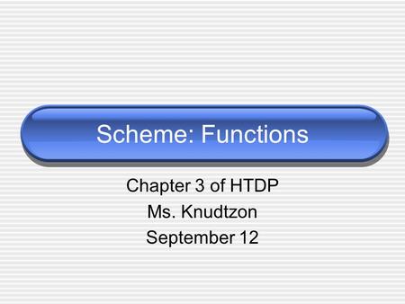 Scheme: Functions Chapter 3 of HTDP Ms. Knudtzon September 12.