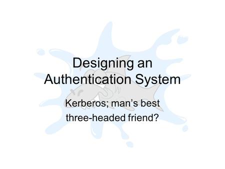 Designing an Authentication System Kerberos; mans best three-headed friend?