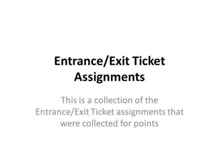 Entrance/Exit Ticket Assignments This is a collection of the Entrance/Exit Ticket assignments that were collected for points.