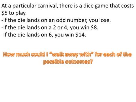 At a particular carnival, there is a dice game that costs $5 to play. -If the die lands on an odd number, you lose. -If the die lands on a 2 or 4, you.