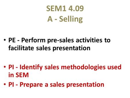 SEM1 4.09 A - Selling PE - Perform pre-sales activities to facilitate sales presentation PI - Identify sales methodologies used in SEM PI - Prepare a sales.