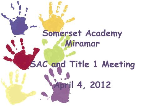 Somerset Academy Miramar SAC and Title 1 Meeting April 4, 2012.