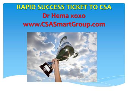 RAPID SUCCESS TICKET TO CSA Dr Hema xoxo www.CSASmartGroup.com.
