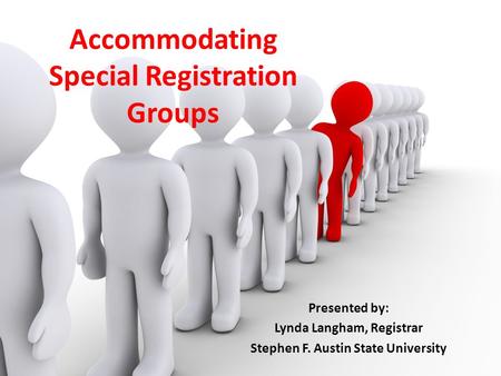Accommodating Special Registration Groups Presented by: Lynda Langham, Registrar Stephen F. Austin State University.