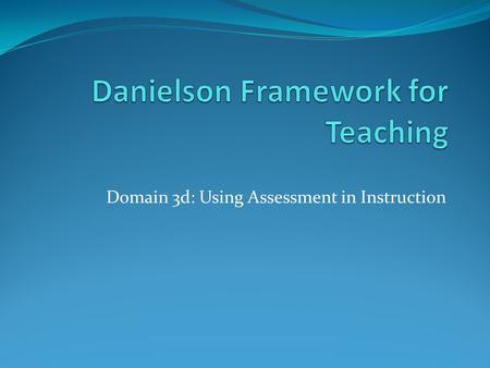 Domain 3d: Using Assessment in Instruction. Learning Outcomes Participants will… Deepen their understanding of component 3d: Using Assessment in Instruction.