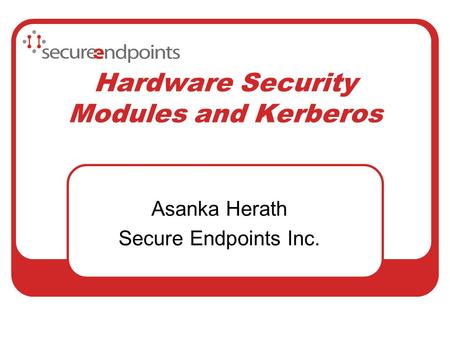 Hardware Security Modules and Kerberos Asanka Herath Secure Endpoints Inc.