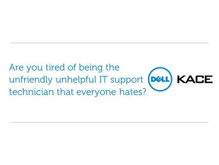 Are you tired of being the unfriendly unhelpful IT support technician that everyone hates?