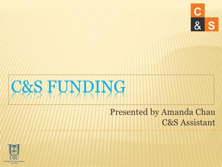 Presented by Amanda Chau C&S Assistant C &S. How much will I get? How to apply for funding? How does C&S process funding? Common issues Q&A C &S.