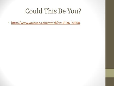 Could This Be You? http://www.youtube.com/watch?v=-2Co6_tu808.