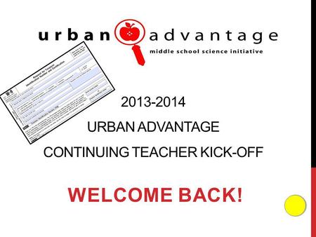 2013-2014 URBAN ADVANTAGE CONTINUING TEACHER KICK-OFF WELCOME BACK!