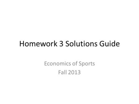 Homework 3 Solutions Guide Economics of Sports Fall 2013.