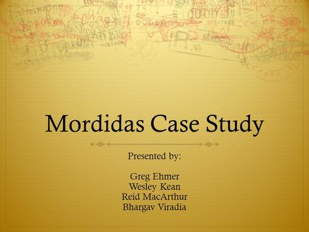 Mordidas Case Study Presented by: Greg Ehmer Wesley Kean Reid MacArthur Bhargav Viradia.