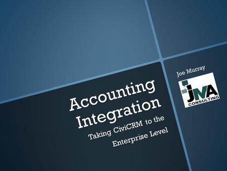 Accounting Integration Taking CiviCRM to the Enterprise Level Joe Murray.